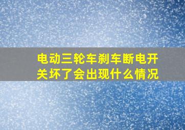 电动三轮车刹车断电开关坏了会出现什么情况