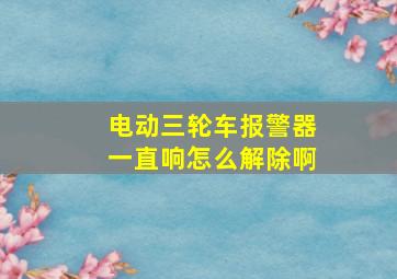 电动三轮车报警器一直响怎么解除啊