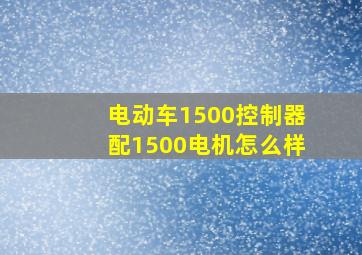 电动车1500控制器配1500电机怎么样