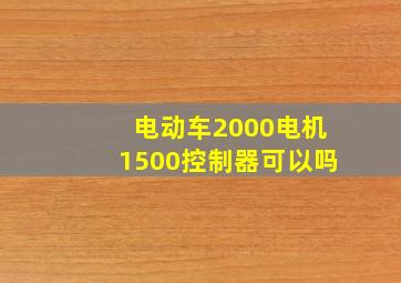 电动车2000电机1500控制器可以吗