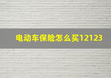 电动车保险怎么买12123