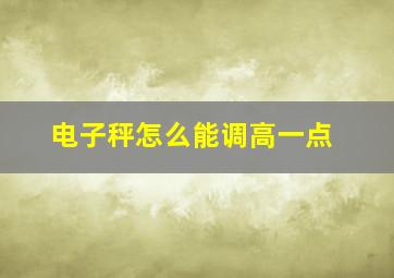 电子秤怎么能调高一点