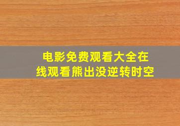 电影免费观看大全在线观看熊出没逆转时空