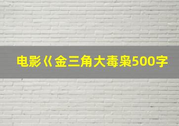 电影巜金三角大毒枭500字