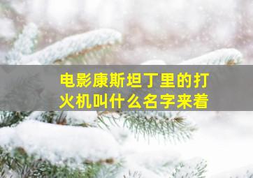 电影康斯坦丁里的打火机叫什么名字来着