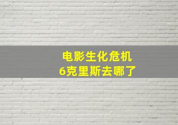 电影生化危机6克里斯去哪了