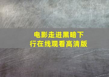 电影走进黑暗下行在线观看高清版