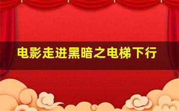 电影走进黑暗之电梯下行