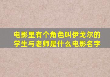 电影里有个角色叫伊戈尔的学生与老师是什么电影名字