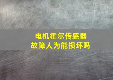 电机霍尔传感器故障人为能损坏吗