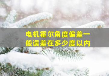 电机霍尔角度偏差一般误差在多少度以内