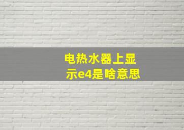 电热水器上显示e4是啥意思