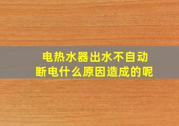 电热水器出水不自动断电什么原因造成的呢