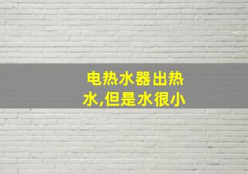 电热水器出热水,但是水很小