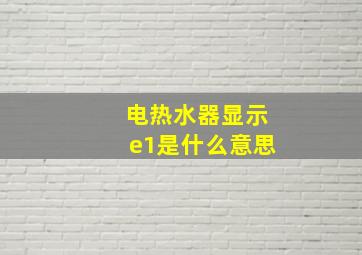 电热水器显示e1是什么意思