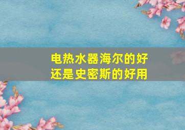 电热水器海尔的好还是史密斯的好用