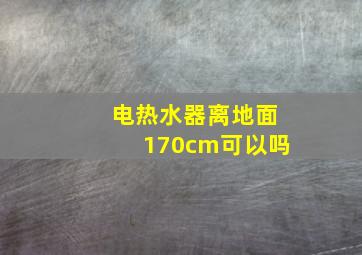 电热水器离地面170cm可以吗