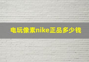 电玩像素nike正品多少钱