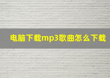 电脑下载mp3歌曲怎么下载