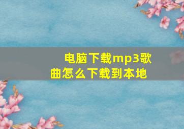 电脑下载mp3歌曲怎么下载到本地