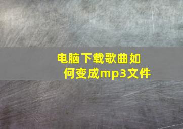 电脑下载歌曲如何变成mp3文件