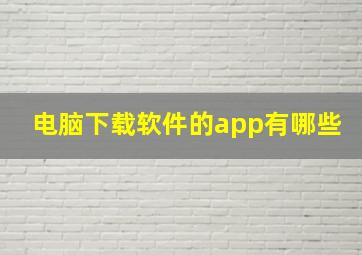 电脑下载软件的app有哪些