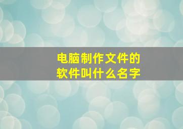 电脑制作文件的软件叫什么名字