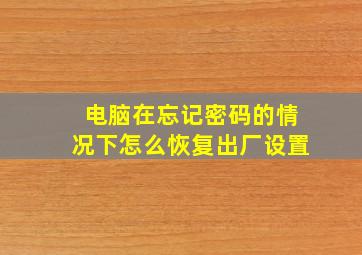 电脑在忘记密码的情况下怎么恢复出厂设置