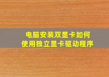 电脑安装双显卡如何使用独立显卡驱动程序