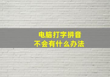 电脑打字拼音不会有什么办法