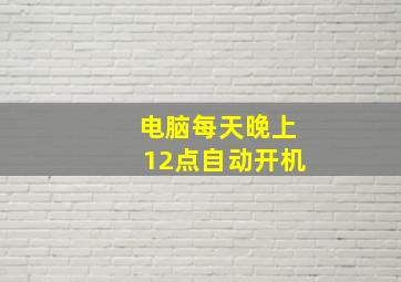 电脑每天晚上12点自动开机