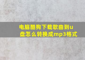 电脑酷狗下载歌曲到u盘怎么转换成mp3格式