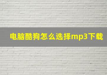 电脑酷狗怎么选择mp3下载