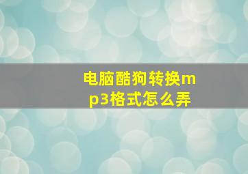 电脑酷狗转换mp3格式怎么弄