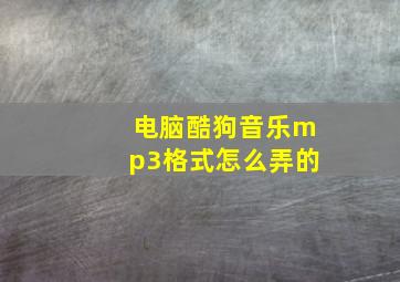 电脑酷狗音乐mp3格式怎么弄的