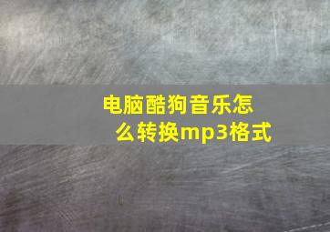 电脑酷狗音乐怎么转换mp3格式