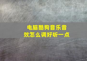 电脑酷狗音乐音效怎么调好听一点