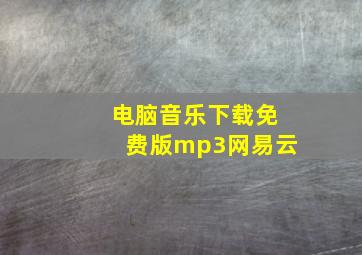 电脑音乐下载免费版mp3网易云