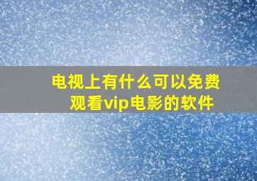 电视上有什么可以免费观看vip电影的软件