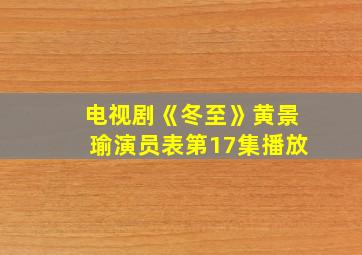 电视剧《冬至》黄景瑜演员表第17集播放