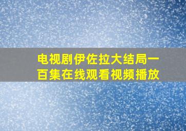 电视剧伊佐拉大结局一百集在线观看视频播放