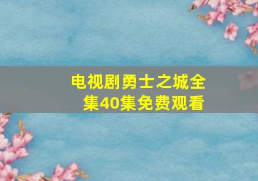 电视剧勇士之城全集40集免费观看