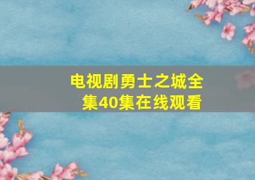 电视剧勇士之城全集40集在线观看