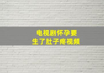 电视剧怀孕要生了肚子疼视频