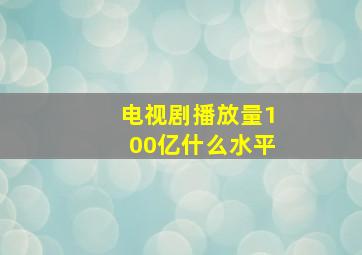 电视剧播放量100亿什么水平