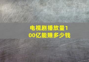 电视剧播放量100亿能赚多少钱