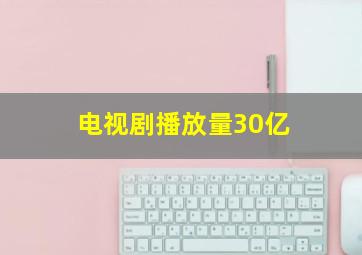 电视剧播放量30亿