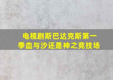 电视剧斯巴达克斯第一季血与沙还是神之竞技场