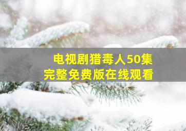 电视剧猎毒人50集完整免费版在线观看