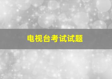 电视台考试试题